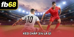 Kèo Chấp 3/4 Là Gì? Hướng Dẫn Tại FB68 Cho Người Mới