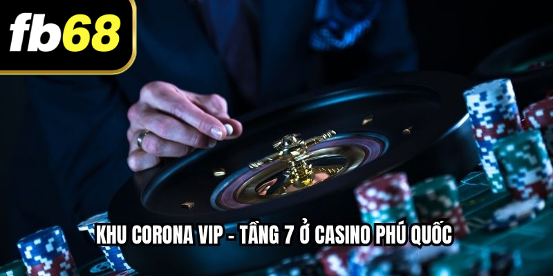 Khu Corona VIP – Tầng 7 ở Casino Phú Quốc
