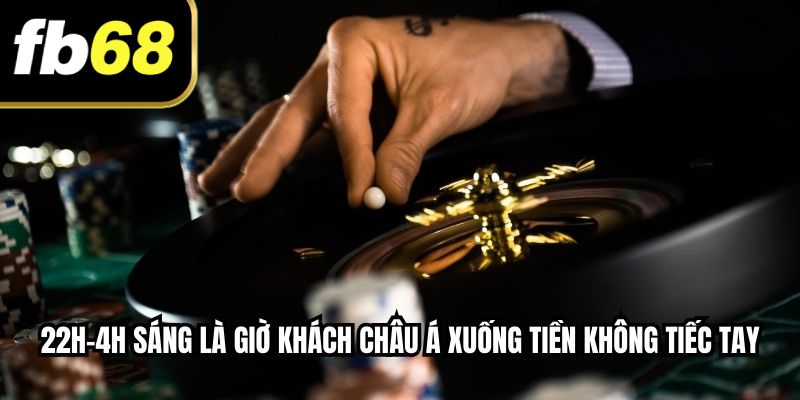 22h-4h sáng là giờ khách châu Á xuống tiền không tiếc tay