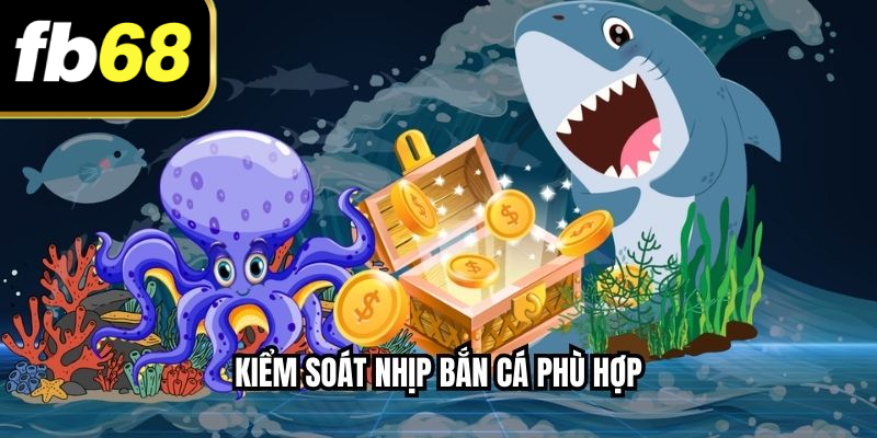 Kiểm soát nhịp bắn cá phù hợp
