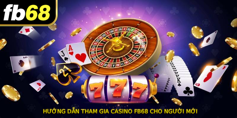 Hướng dẫn tham gia CASINO FB68 cho người mới