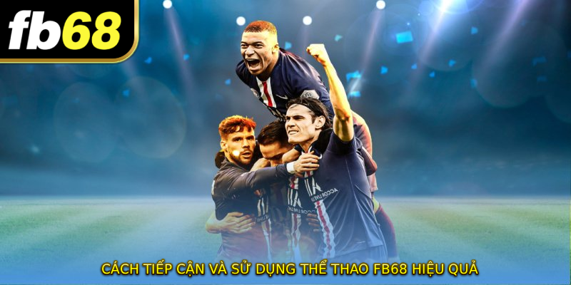 Cách tiếp cận và sử dụng THỂ THAO FB68 hiệu quả
