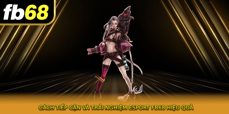 Cách tiếp cận và trải nghiệm ESPORT FB68 hiệu quả